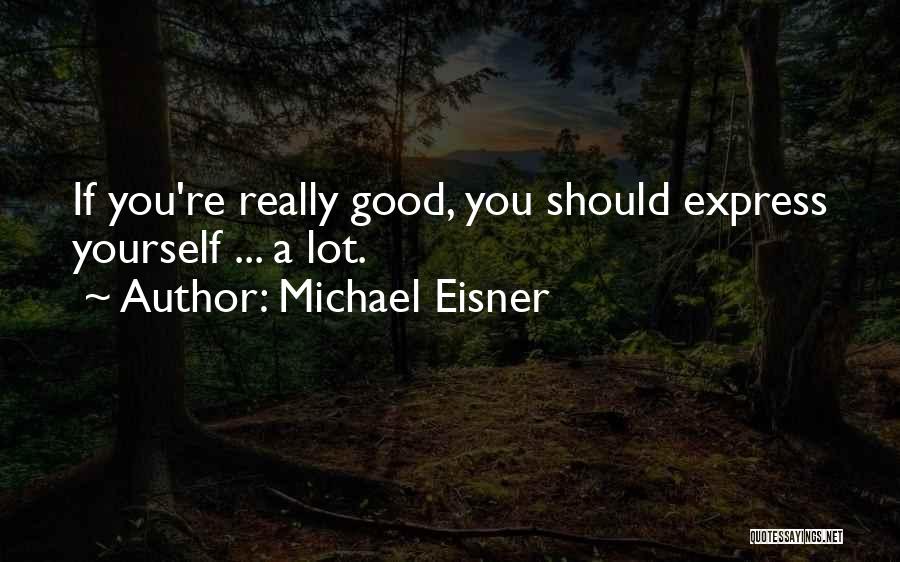 Michael Eisner Quotes: If You're Really Good, You Should Express Yourself ... A Lot.