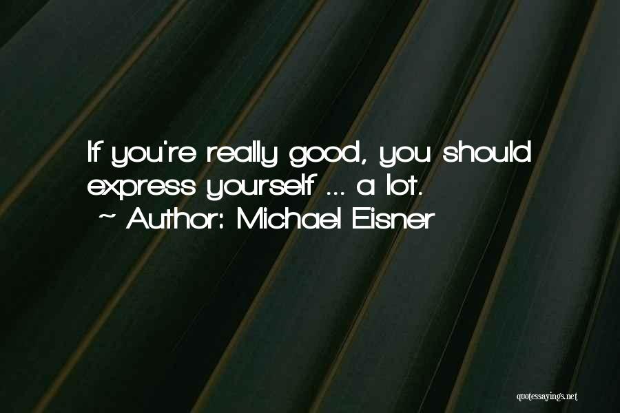 Michael Eisner Quotes: If You're Really Good, You Should Express Yourself ... A Lot.