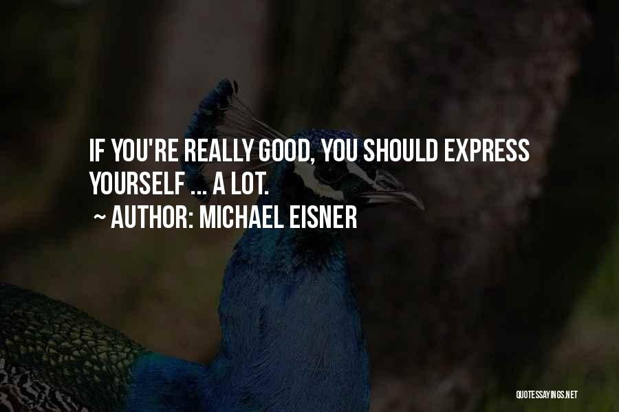 Michael Eisner Quotes: If You're Really Good, You Should Express Yourself ... A Lot.