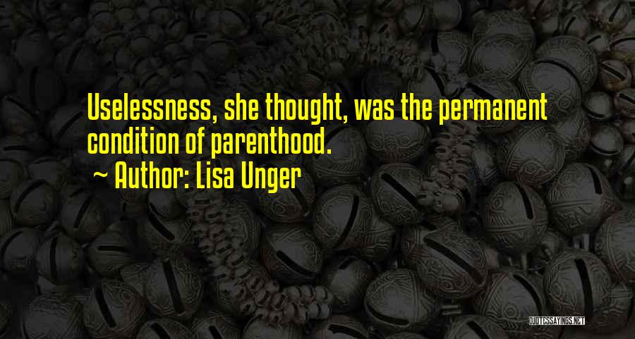 Lisa Unger Quotes: Uselessness, She Thought, Was The Permanent Condition Of Parenthood.