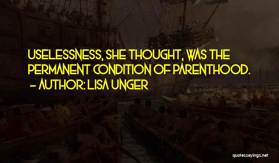 Lisa Unger Quotes: Uselessness, She Thought, Was The Permanent Condition Of Parenthood.