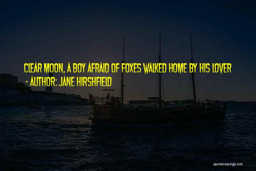 Jane Hirshfield Quotes: Clear Moon, A Boy Afraid Of Foxes Walked Home By His Lover