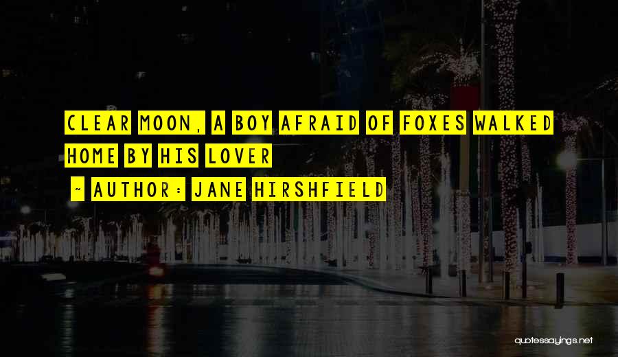 Jane Hirshfield Quotes: Clear Moon, A Boy Afraid Of Foxes Walked Home By His Lover