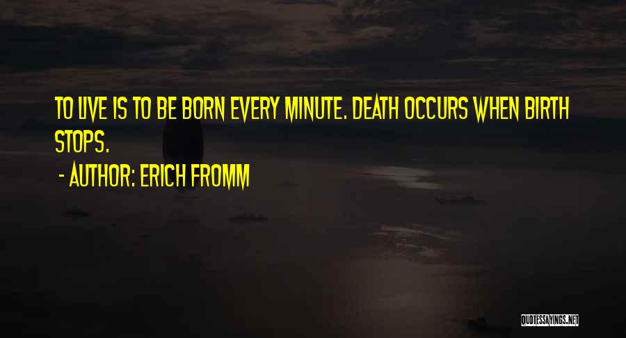 Erich Fromm Quotes: To Live Is To Be Born Every Minute. Death Occurs When Birth Stops.