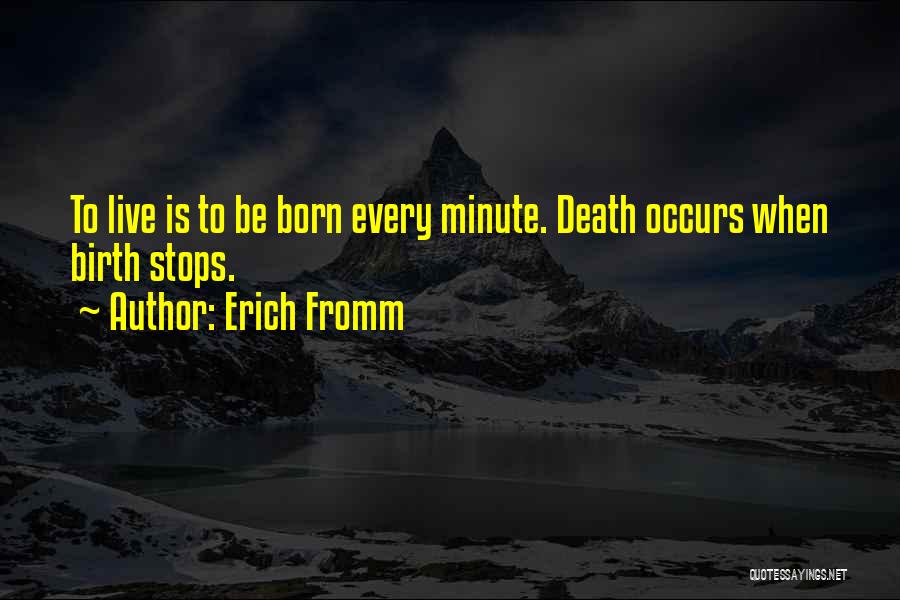 Erich Fromm Quotes: To Live Is To Be Born Every Minute. Death Occurs When Birth Stops.