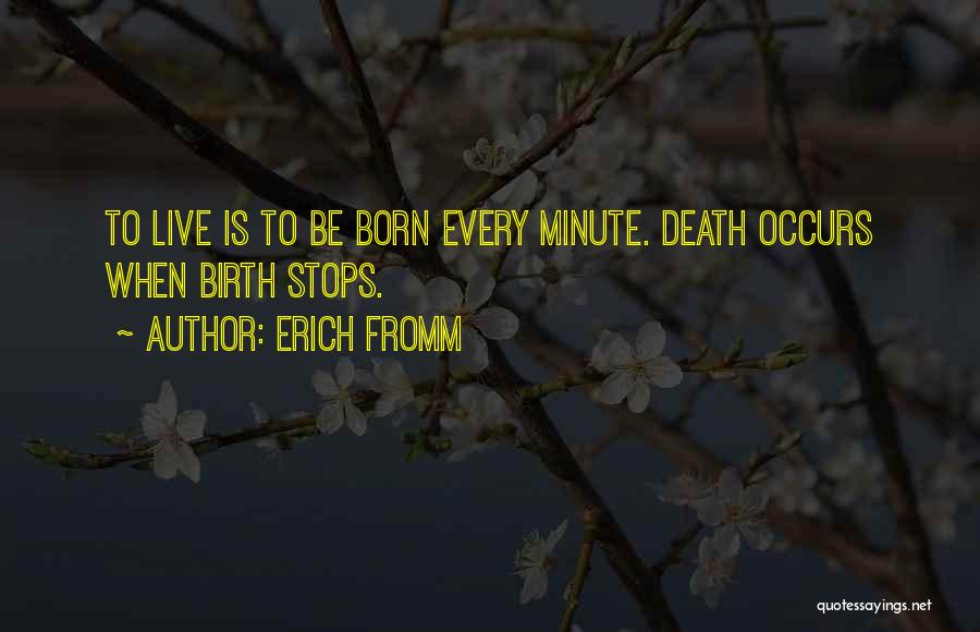 Erich Fromm Quotes: To Live Is To Be Born Every Minute. Death Occurs When Birth Stops.