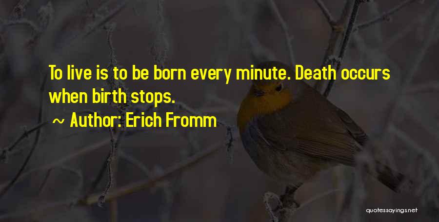 Erich Fromm Quotes: To Live Is To Be Born Every Minute. Death Occurs When Birth Stops.