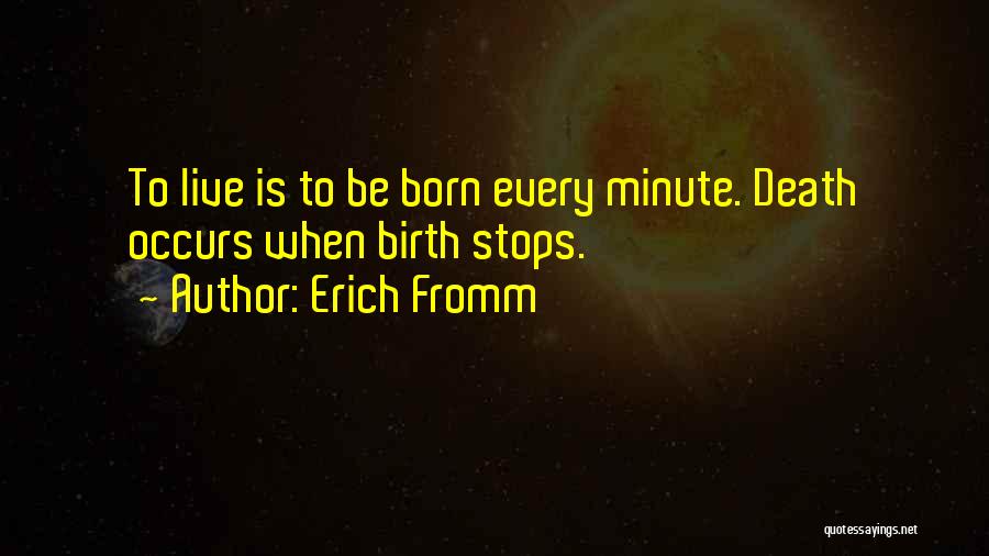 Erich Fromm Quotes: To Live Is To Be Born Every Minute. Death Occurs When Birth Stops.