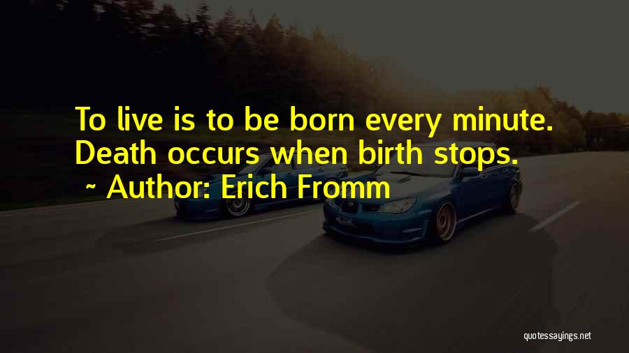 Erich Fromm Quotes: To Live Is To Be Born Every Minute. Death Occurs When Birth Stops.