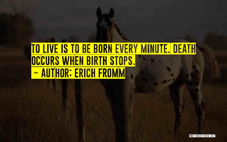 Erich Fromm Quotes: To Live Is To Be Born Every Minute. Death Occurs When Birth Stops.