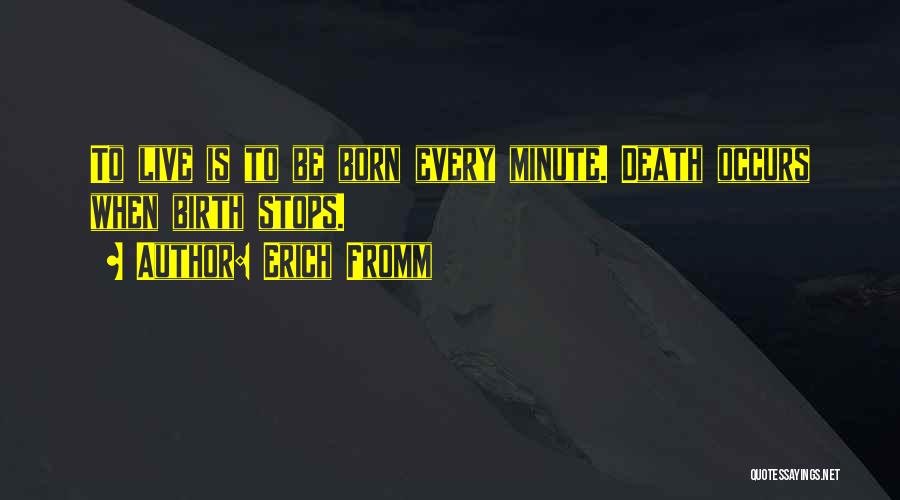 Erich Fromm Quotes: To Live Is To Be Born Every Minute. Death Occurs When Birth Stops.
