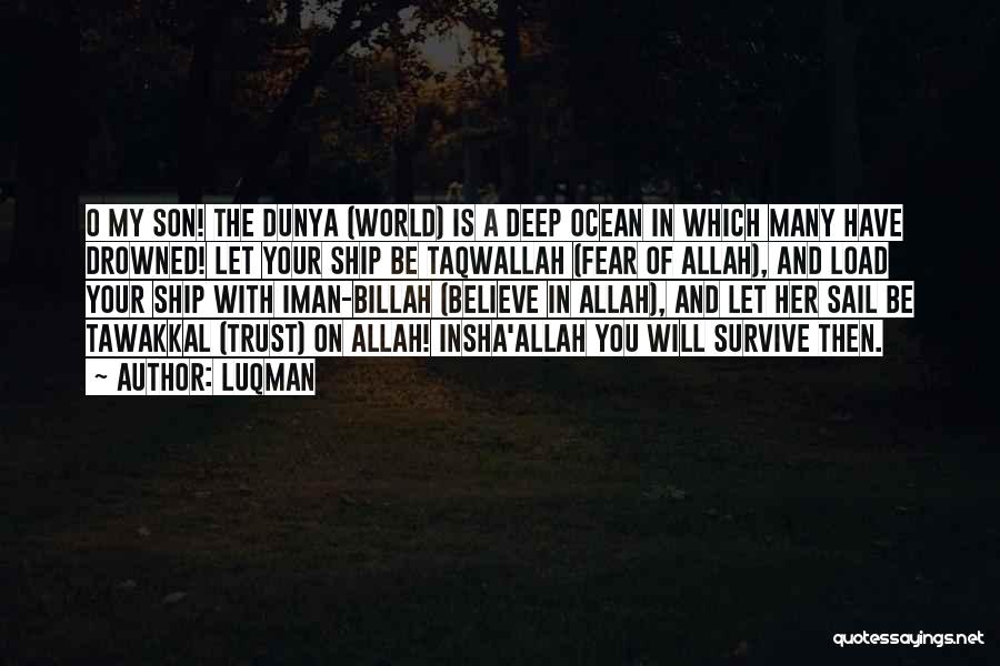 Luqman Quotes: O My Son! The Dunya (world) Is A Deep Ocean In Which Many Have Drowned! Let Your Ship Be Taqwallah