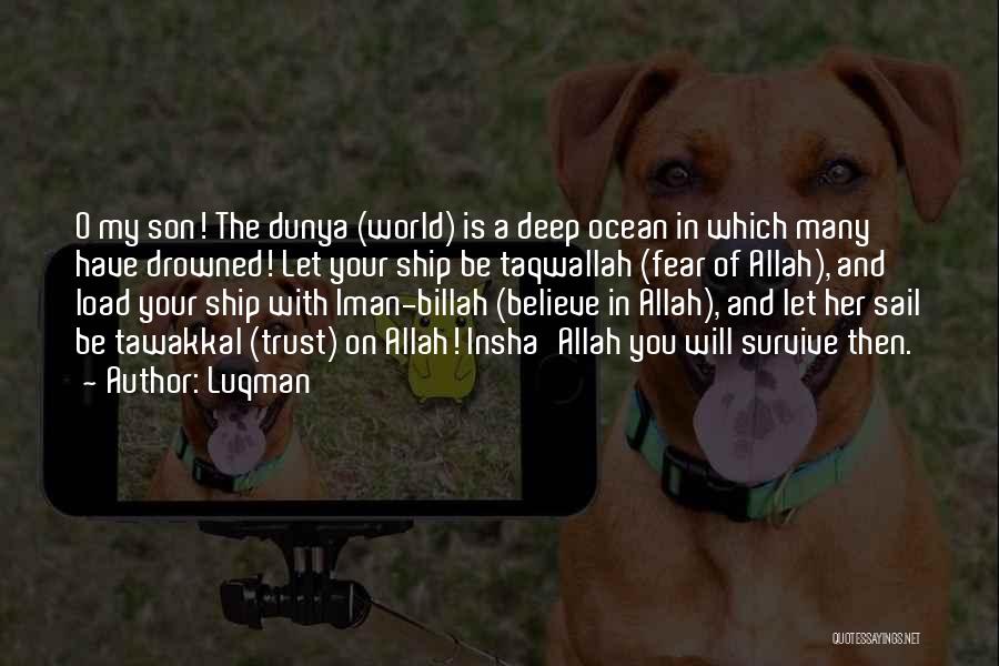 Luqman Quotes: O My Son! The Dunya (world) Is A Deep Ocean In Which Many Have Drowned! Let Your Ship Be Taqwallah