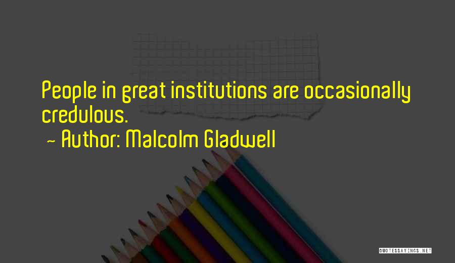 Malcolm Gladwell Quotes: People In Great Institutions Are Occasionally Credulous.