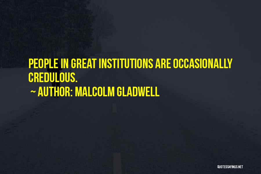 Malcolm Gladwell Quotes: People In Great Institutions Are Occasionally Credulous.