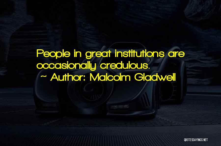 Malcolm Gladwell Quotes: People In Great Institutions Are Occasionally Credulous.