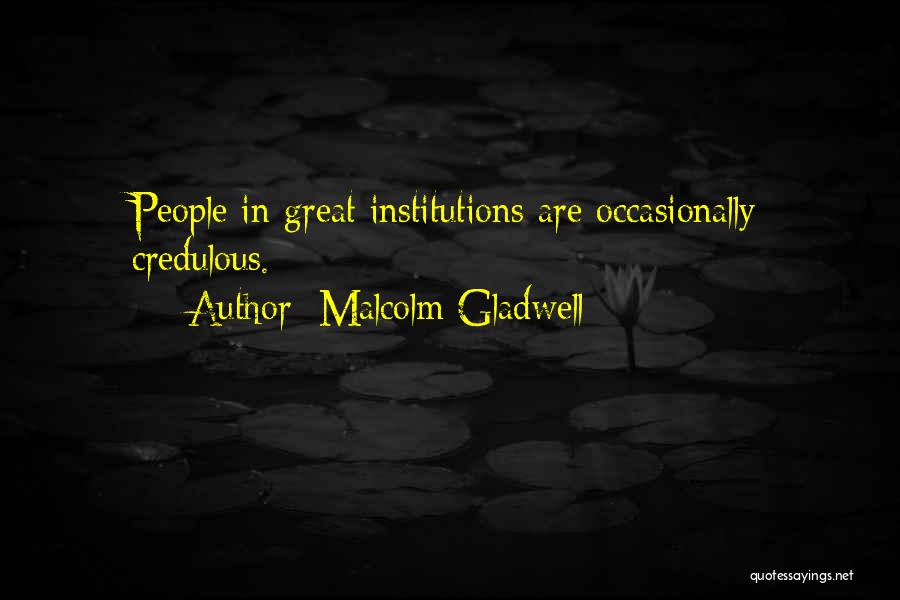 Malcolm Gladwell Quotes: People In Great Institutions Are Occasionally Credulous.