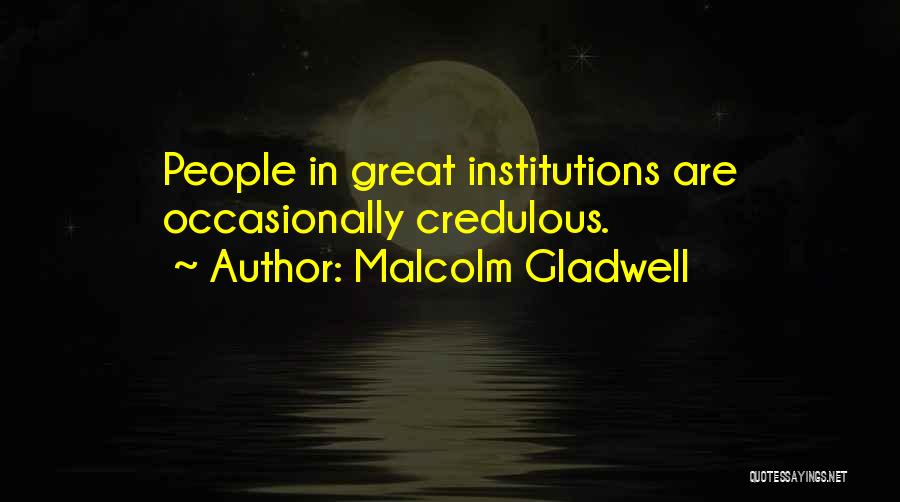 Malcolm Gladwell Quotes: People In Great Institutions Are Occasionally Credulous.