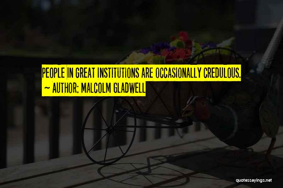 Malcolm Gladwell Quotes: People In Great Institutions Are Occasionally Credulous.