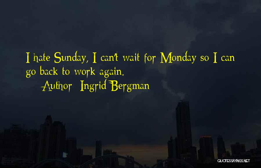 Ingrid Bergman Quotes: I Hate Sunday, I Can't Wait For Monday So I Can Go Back To Work Again.