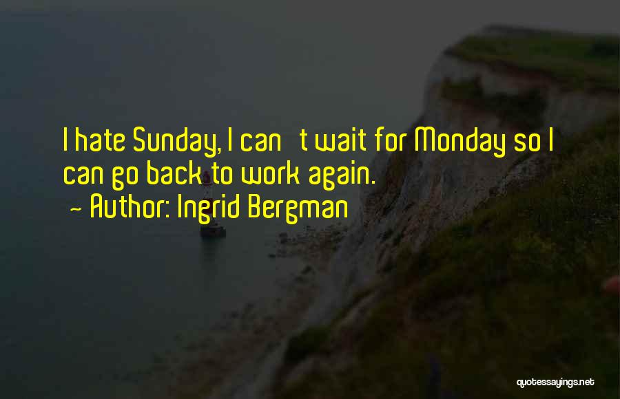 Ingrid Bergman Quotes: I Hate Sunday, I Can't Wait For Monday So I Can Go Back To Work Again.