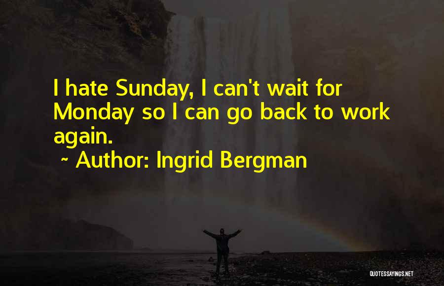 Ingrid Bergman Quotes: I Hate Sunday, I Can't Wait For Monday So I Can Go Back To Work Again.