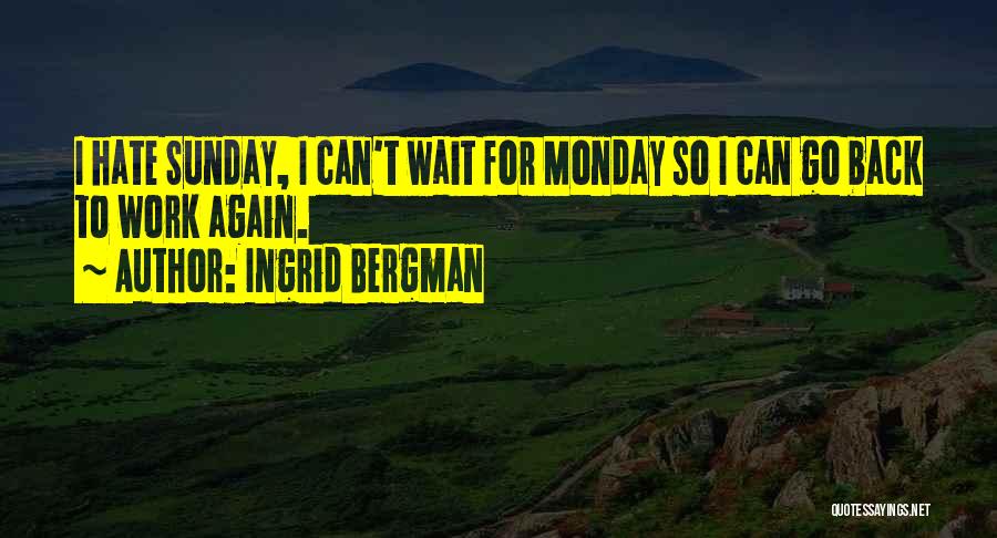 Ingrid Bergman Quotes: I Hate Sunday, I Can't Wait For Monday So I Can Go Back To Work Again.