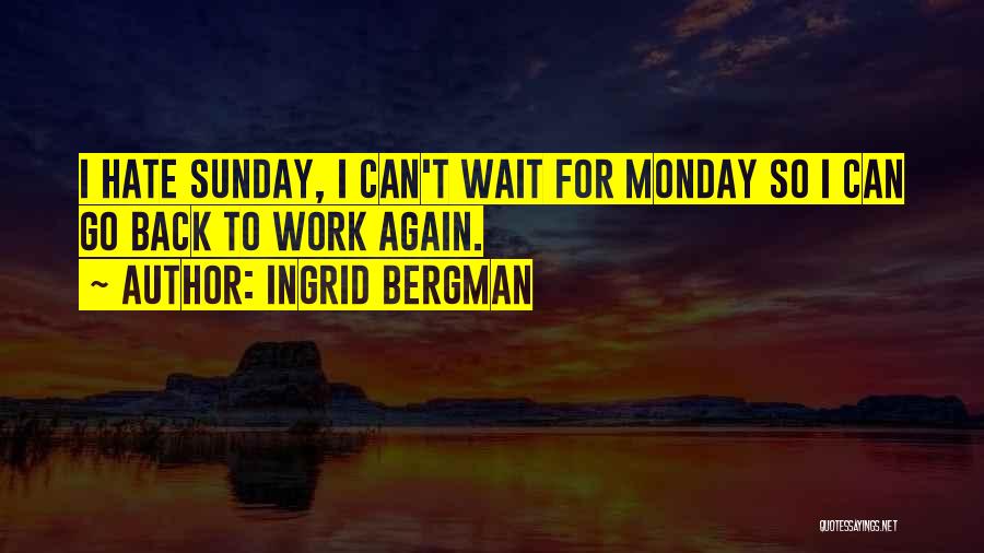 Ingrid Bergman Quotes: I Hate Sunday, I Can't Wait For Monday So I Can Go Back To Work Again.