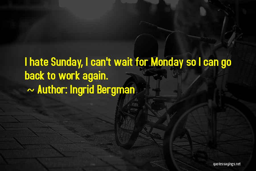 Ingrid Bergman Quotes: I Hate Sunday, I Can't Wait For Monday So I Can Go Back To Work Again.