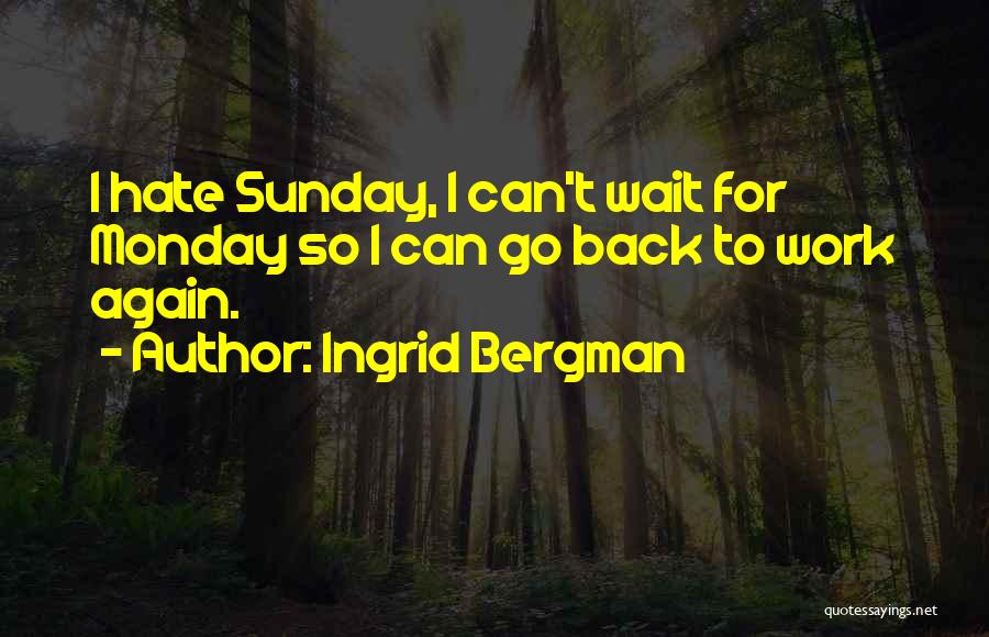 Ingrid Bergman Quotes: I Hate Sunday, I Can't Wait For Monday So I Can Go Back To Work Again.