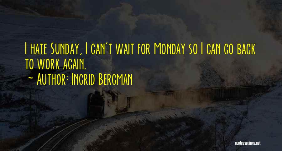 Ingrid Bergman Quotes: I Hate Sunday, I Can't Wait For Monday So I Can Go Back To Work Again.