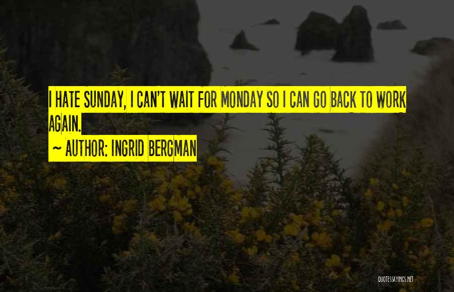 Ingrid Bergman Quotes: I Hate Sunday, I Can't Wait For Monday So I Can Go Back To Work Again.