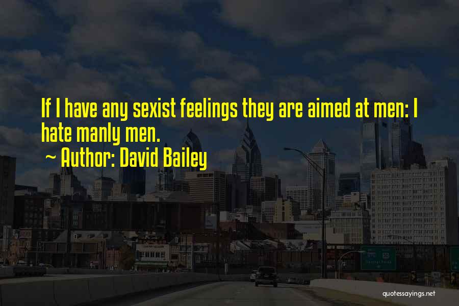 David Bailey Quotes: If I Have Any Sexist Feelings They Are Aimed At Men: I Hate Manly Men.