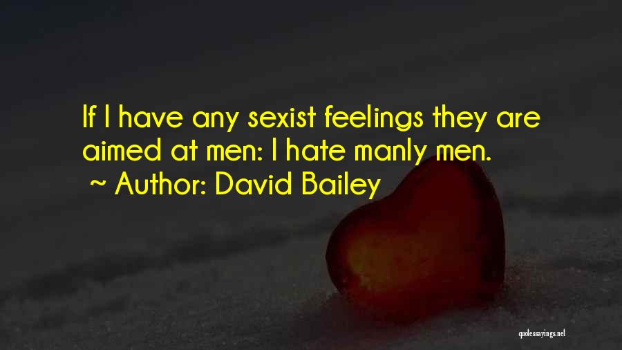 David Bailey Quotes: If I Have Any Sexist Feelings They Are Aimed At Men: I Hate Manly Men.