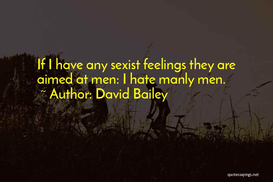 David Bailey Quotes: If I Have Any Sexist Feelings They Are Aimed At Men: I Hate Manly Men.