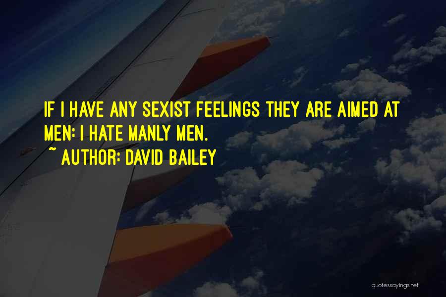 David Bailey Quotes: If I Have Any Sexist Feelings They Are Aimed At Men: I Hate Manly Men.