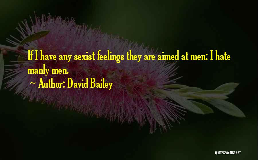 David Bailey Quotes: If I Have Any Sexist Feelings They Are Aimed At Men: I Hate Manly Men.