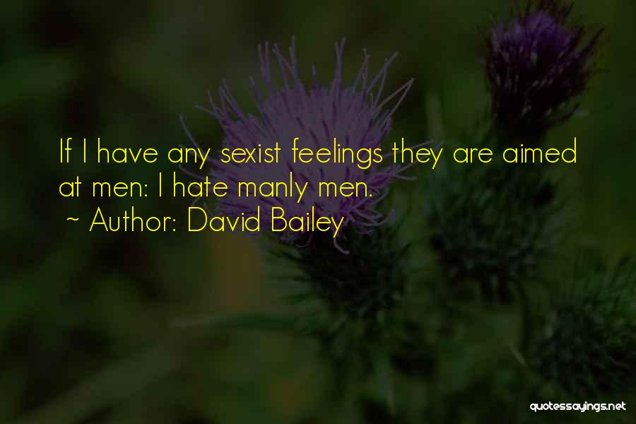 David Bailey Quotes: If I Have Any Sexist Feelings They Are Aimed At Men: I Hate Manly Men.