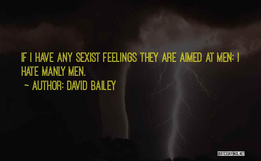 David Bailey Quotes: If I Have Any Sexist Feelings They Are Aimed At Men: I Hate Manly Men.