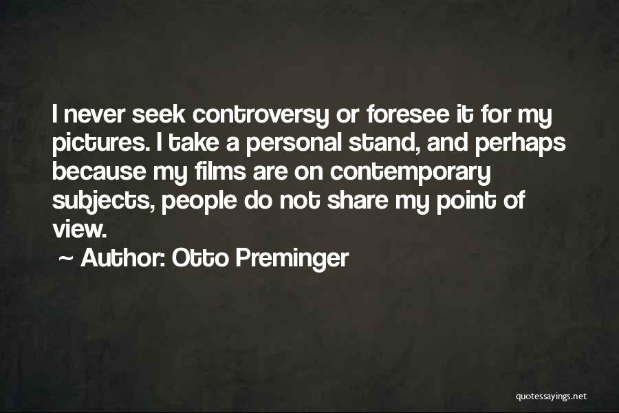 Otto Preminger Quotes: I Never Seek Controversy Or Foresee It For My Pictures. I Take A Personal Stand, And Perhaps Because My Films