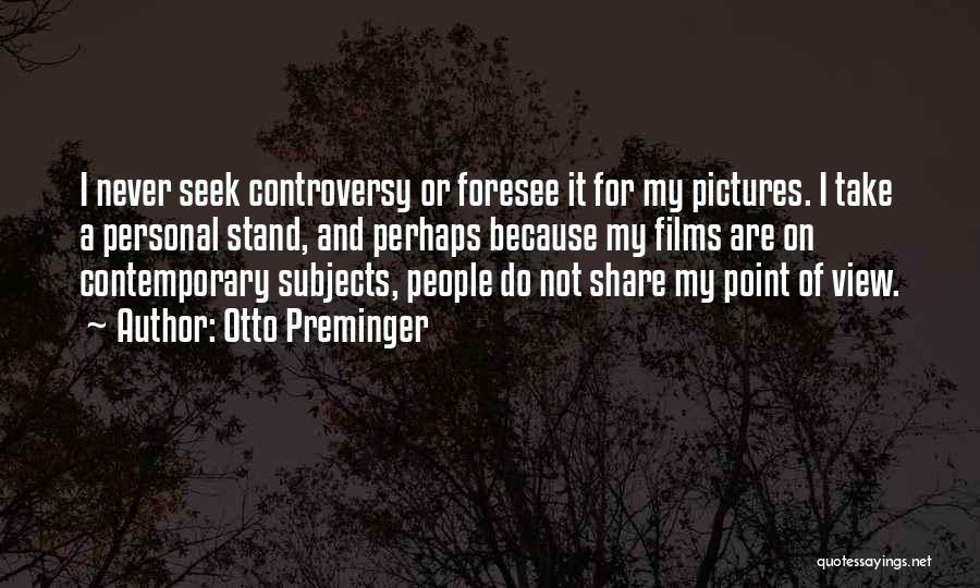 Otto Preminger Quotes: I Never Seek Controversy Or Foresee It For My Pictures. I Take A Personal Stand, And Perhaps Because My Films