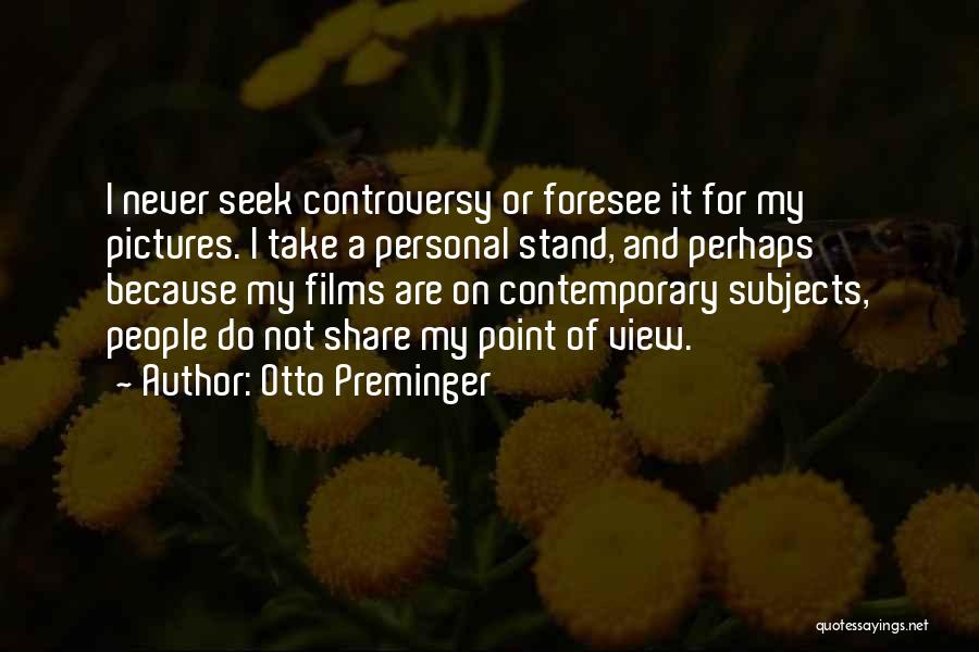 Otto Preminger Quotes: I Never Seek Controversy Or Foresee It For My Pictures. I Take A Personal Stand, And Perhaps Because My Films