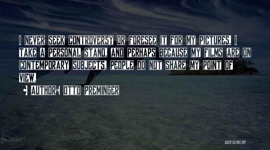 Otto Preminger Quotes: I Never Seek Controversy Or Foresee It For My Pictures. I Take A Personal Stand, And Perhaps Because My Films