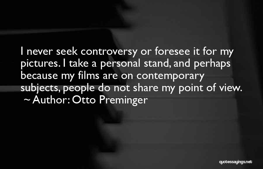 Otto Preminger Quotes: I Never Seek Controversy Or Foresee It For My Pictures. I Take A Personal Stand, And Perhaps Because My Films