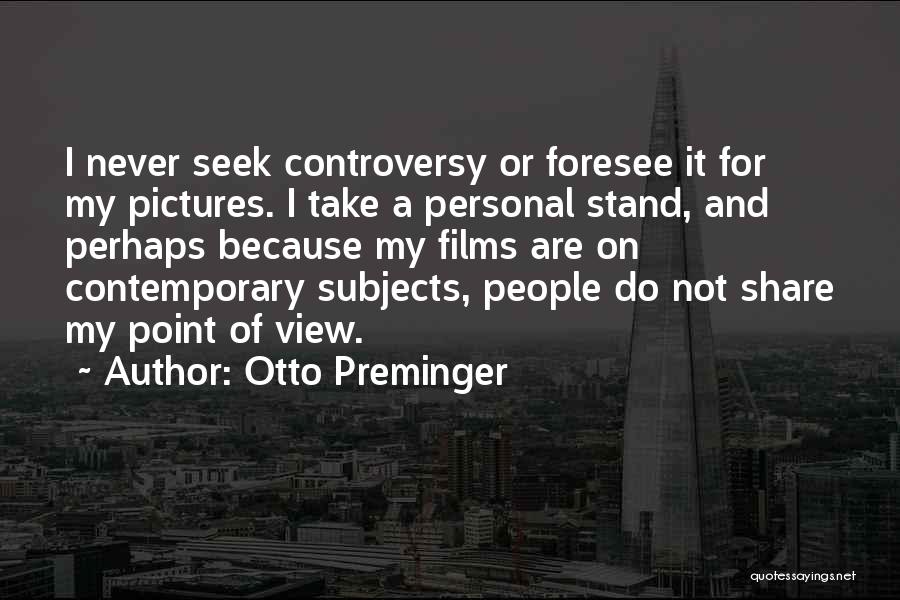 Otto Preminger Quotes: I Never Seek Controversy Or Foresee It For My Pictures. I Take A Personal Stand, And Perhaps Because My Films