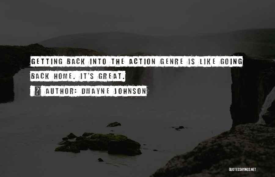 Dwayne Johnson Quotes: Getting Back Into The Action Genre Is Like Going Back Home. It's Great.