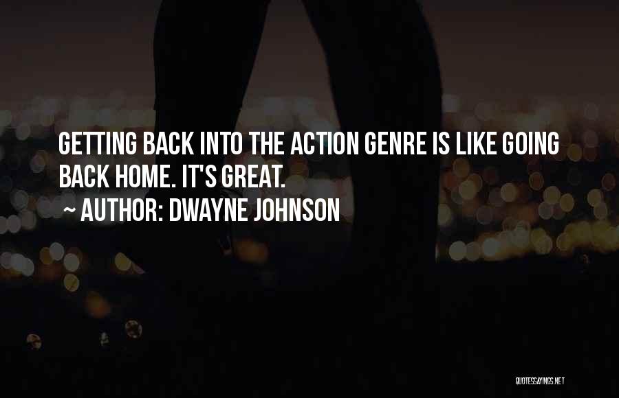 Dwayne Johnson Quotes: Getting Back Into The Action Genre Is Like Going Back Home. It's Great.