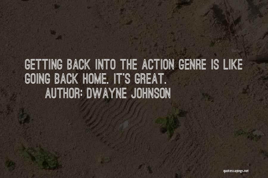 Dwayne Johnson Quotes: Getting Back Into The Action Genre Is Like Going Back Home. It's Great.