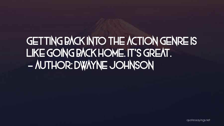 Dwayne Johnson Quotes: Getting Back Into The Action Genre Is Like Going Back Home. It's Great.