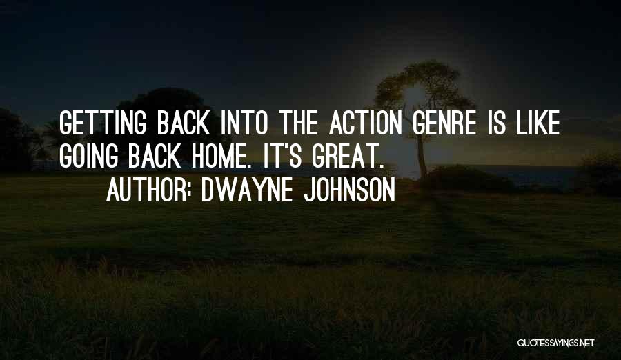 Dwayne Johnson Quotes: Getting Back Into The Action Genre Is Like Going Back Home. It's Great.